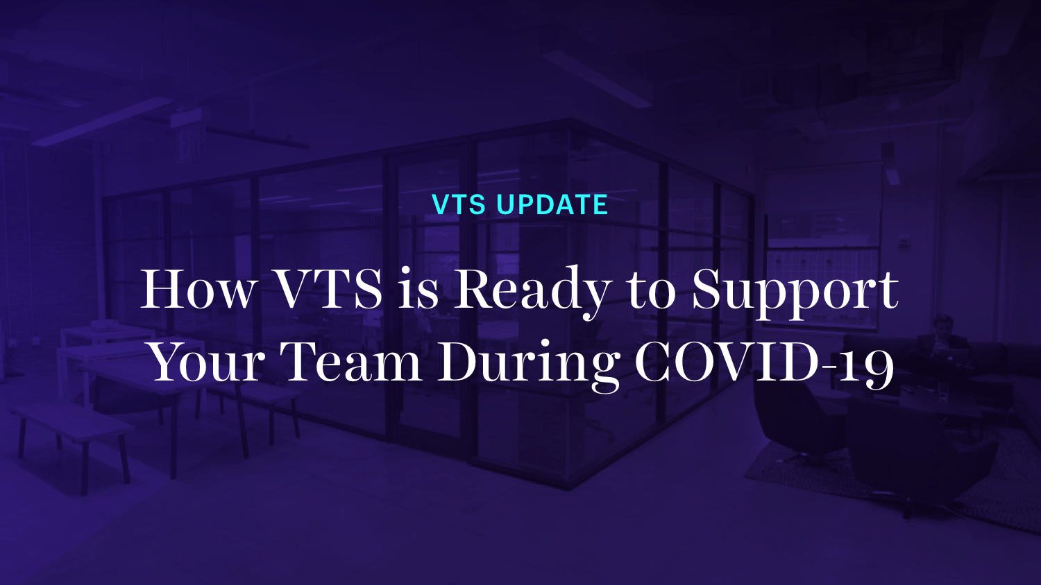 How VTS is Ready to Support Your Team During COVID-19